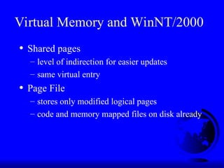 Virtual Memory and WinNT/2000
• Shared pages
– level of indirection for easier updates
– same virtual entry
• Page File
– stores only modified logical pages
– code and memory mapped files on disk already
 