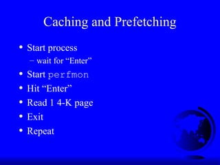 Caching and Prefetching
• Start process
– wait for “Enter”
• Start perfmon
• Hit “Enter”
• Read 1 4-K page
• Exit
• Repeat
 