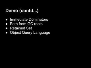 Demo (contd...)
●   Immediate Dominators
●   Path from GC roots
●   Retained Set
●   Object Query Language
 