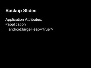 Backup Slides
Application Attributes:
<application
 android:largeHeap="true">
 