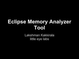 Eclipse Memory Analyzer
          Tool
      Lakshman Kakkirala
         little eye labs
 