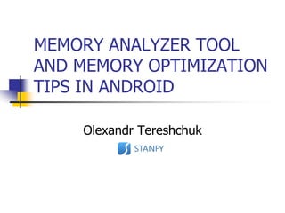 MEMORY ANALYZER TOOL
AND MEMORY OPTIMIZATION
TIPS IN ANDROID

    Olexandr Tereshchuk
 