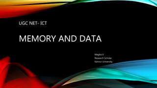 UGC NET- ICT
MEMORY AND DATA
Megha V
Research Scholar
Kannur University
 