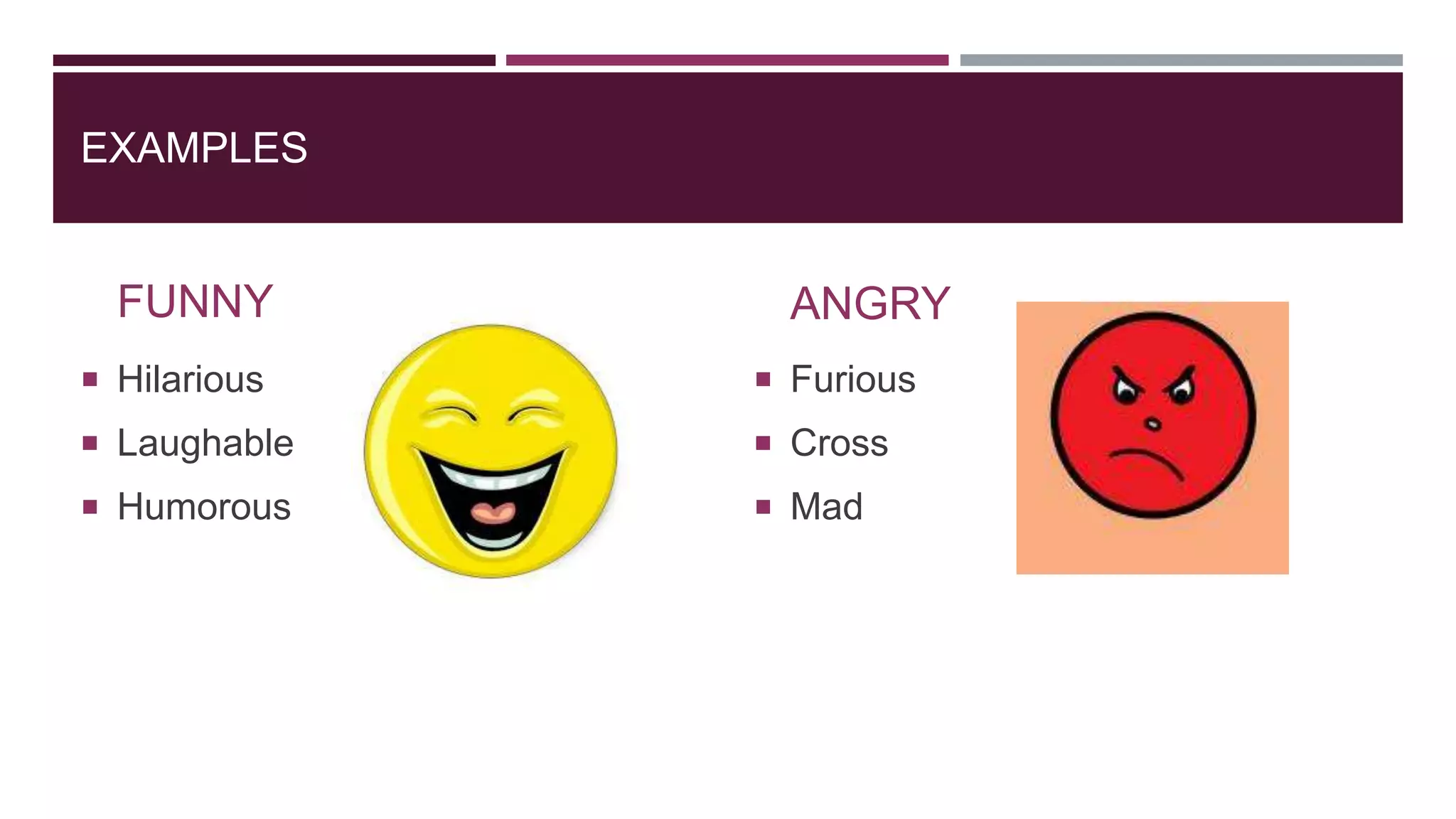 EXAMPLES
FUNNY
 Hilarious
 Laughable
 Humorous
ANGRY
 Furious
 Cross
 Mad
 