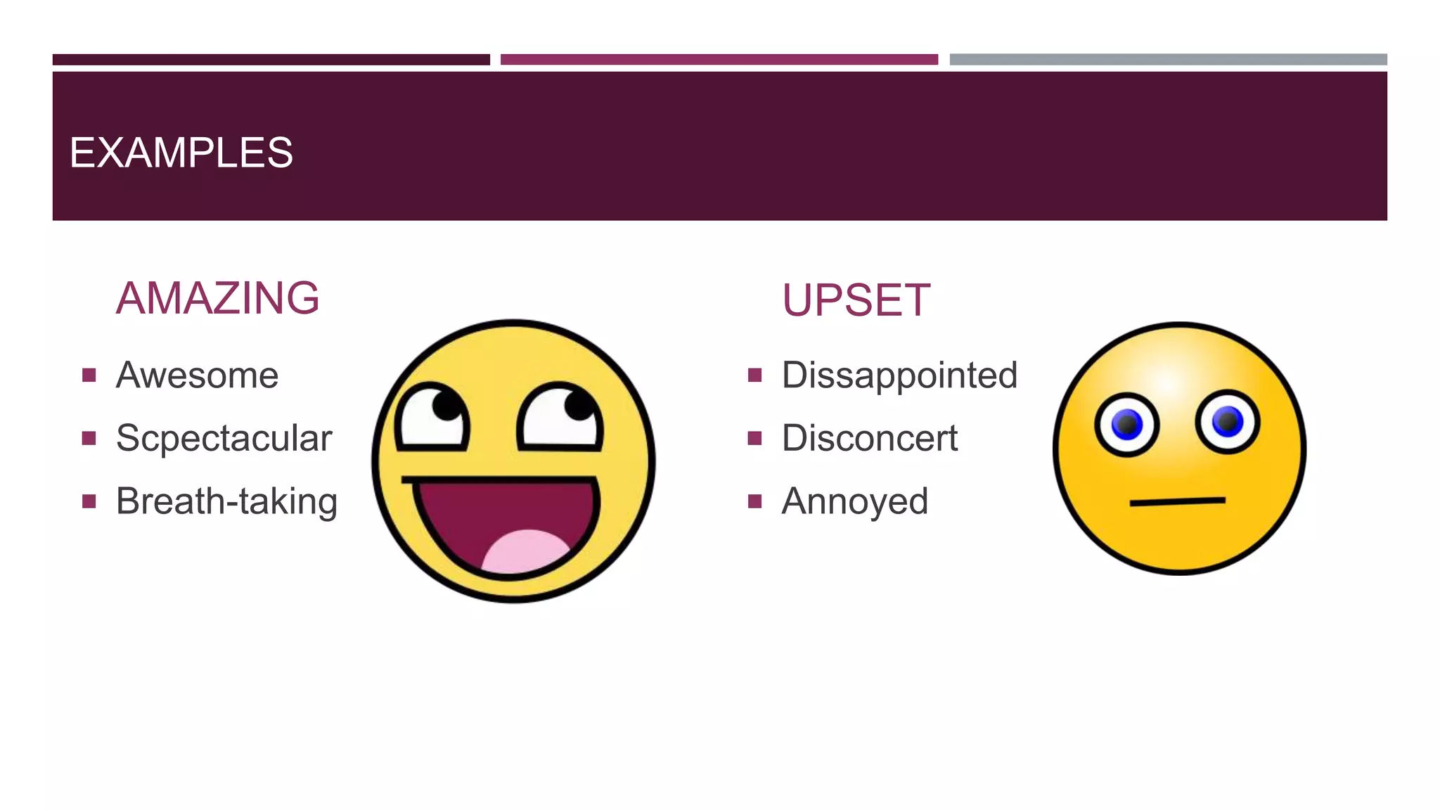 EXAMPLES
AMAZING
 Awesome
 Scpectacular
 Breath-taking
UPSET
 Dissappointed
 Disconcert
 Annoyed
 