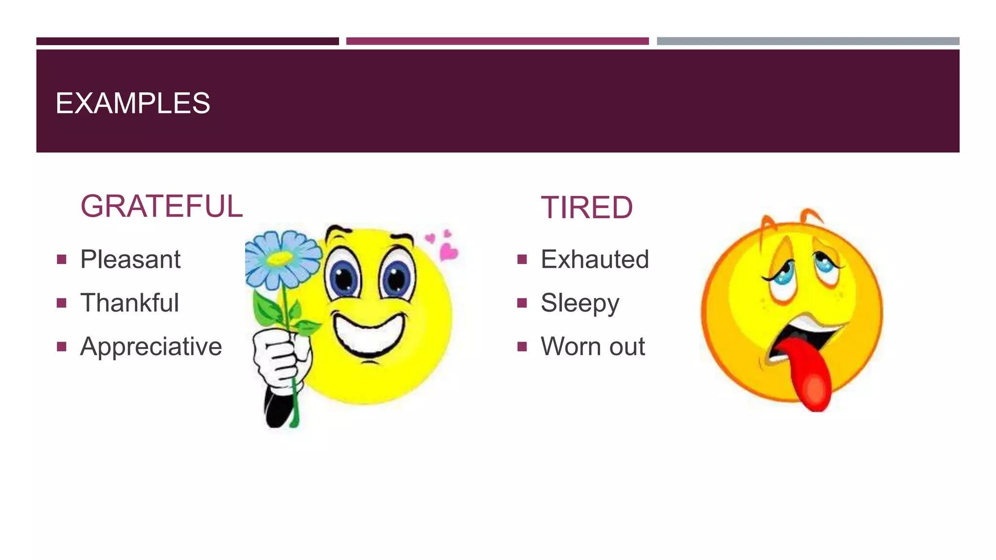 EXAMPLES
GRATEFUL
 Pleasant
 Thankful
 Appreciative
TIRED
 Exhauted
 Sleepy
 Worn out
 