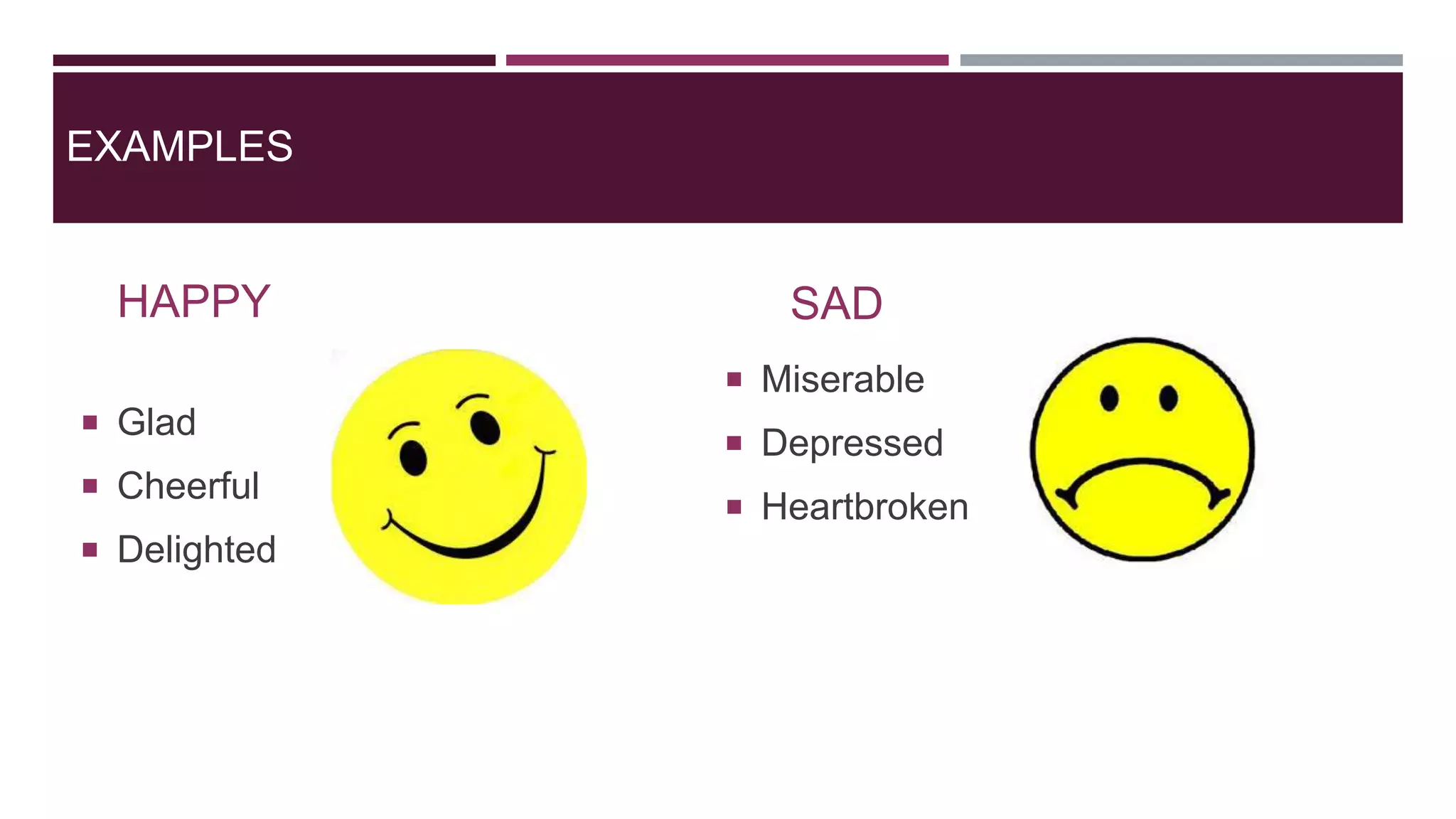 EXAMPLES
HAPPY
 Glad
 Cheerful
 Delighted
SAD
 Miserable
 Depressed
 Heartbroken
 
