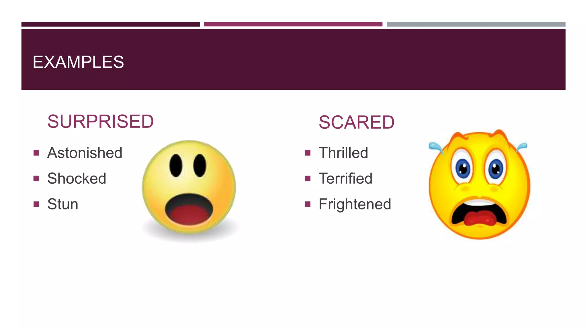 EXAMPLES
SURPRISED
 Astonished
 Shocked
 Stun
SCARED
 Thrilled
 Terrified
 Frightened
 