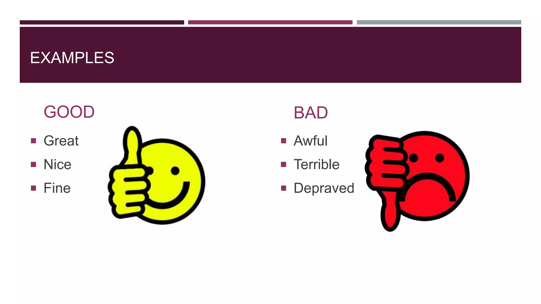 EXAMPLES
GOOD
 Great
 Nice
 Fine
BAD
 Awful
 Terrible
 Depraved
 