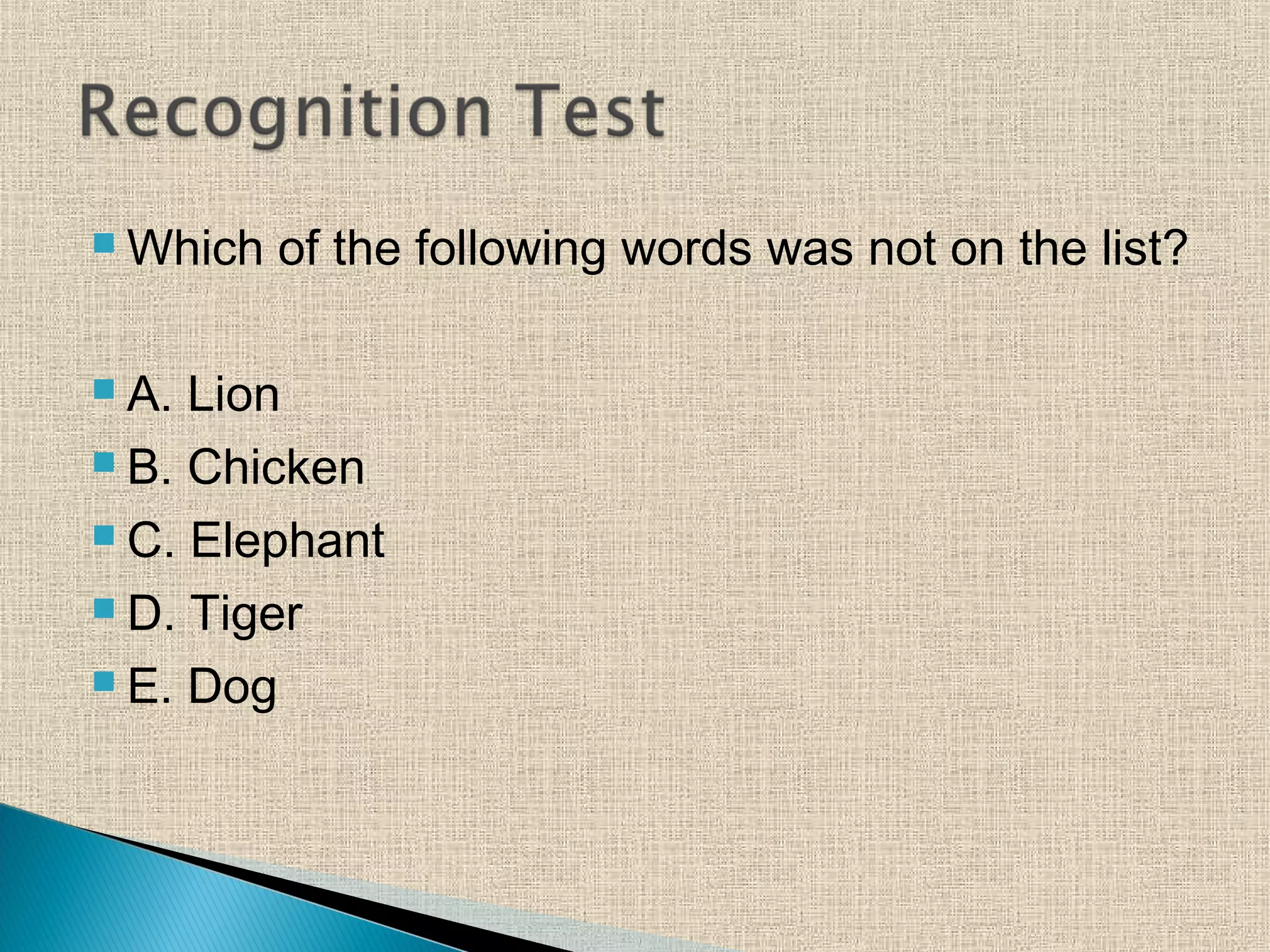  Which of the following words was not on the list?
 A. Lion
 B. Chicken
 C. Elephant
 D. Tiger
 E. Dog
 