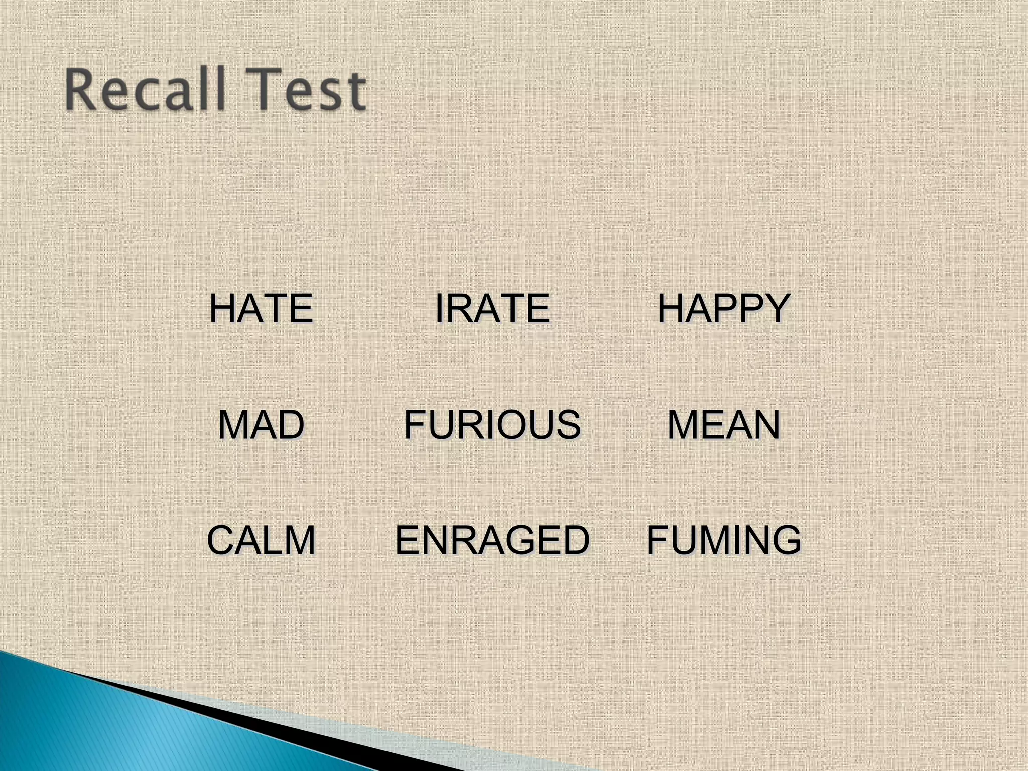 HATEHATE IRATEIRATE HAPPYHAPPY
MADMAD FURIOUSFURIOUS MEANMEAN
CALMCALM ENRAGEDENRAGED FUMINGFUMING
 