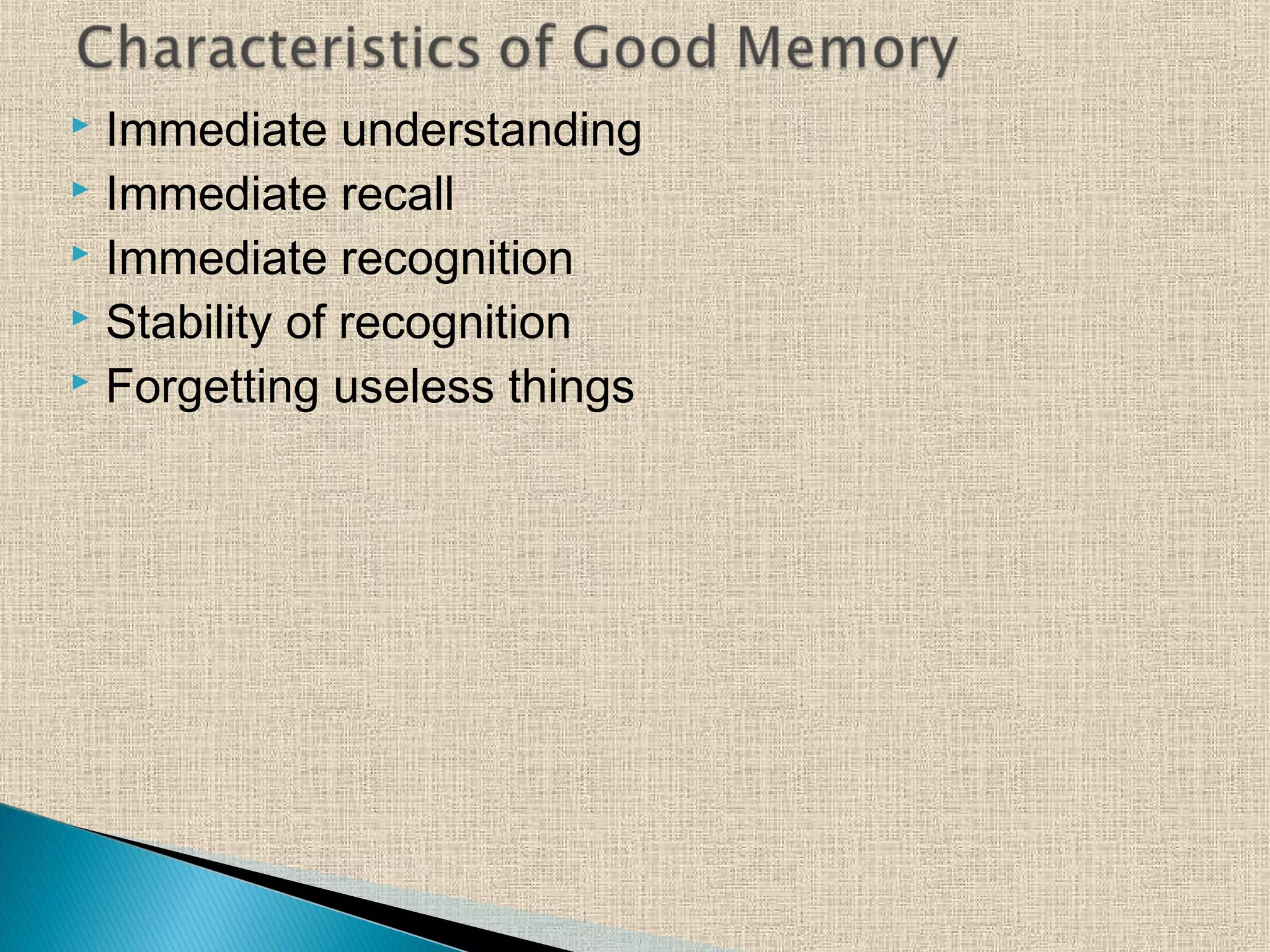  Immediate understanding
 Immediate recall
 Immediate recognition
 Stability of recognition
 Forgetting useless things
 