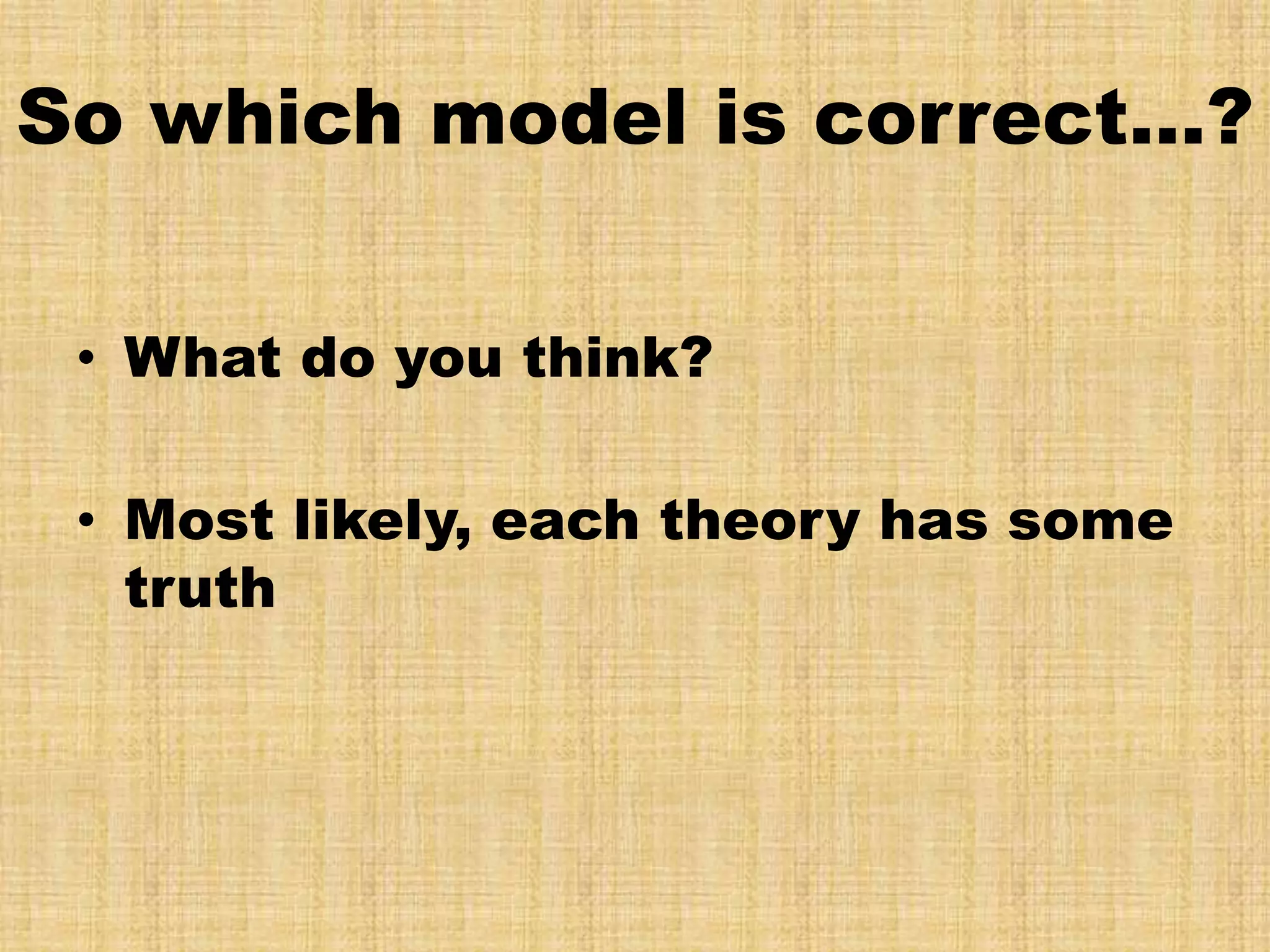 So which model is correct…?


 • What do you think?

 • Most likely, each theory has some
   truth
 