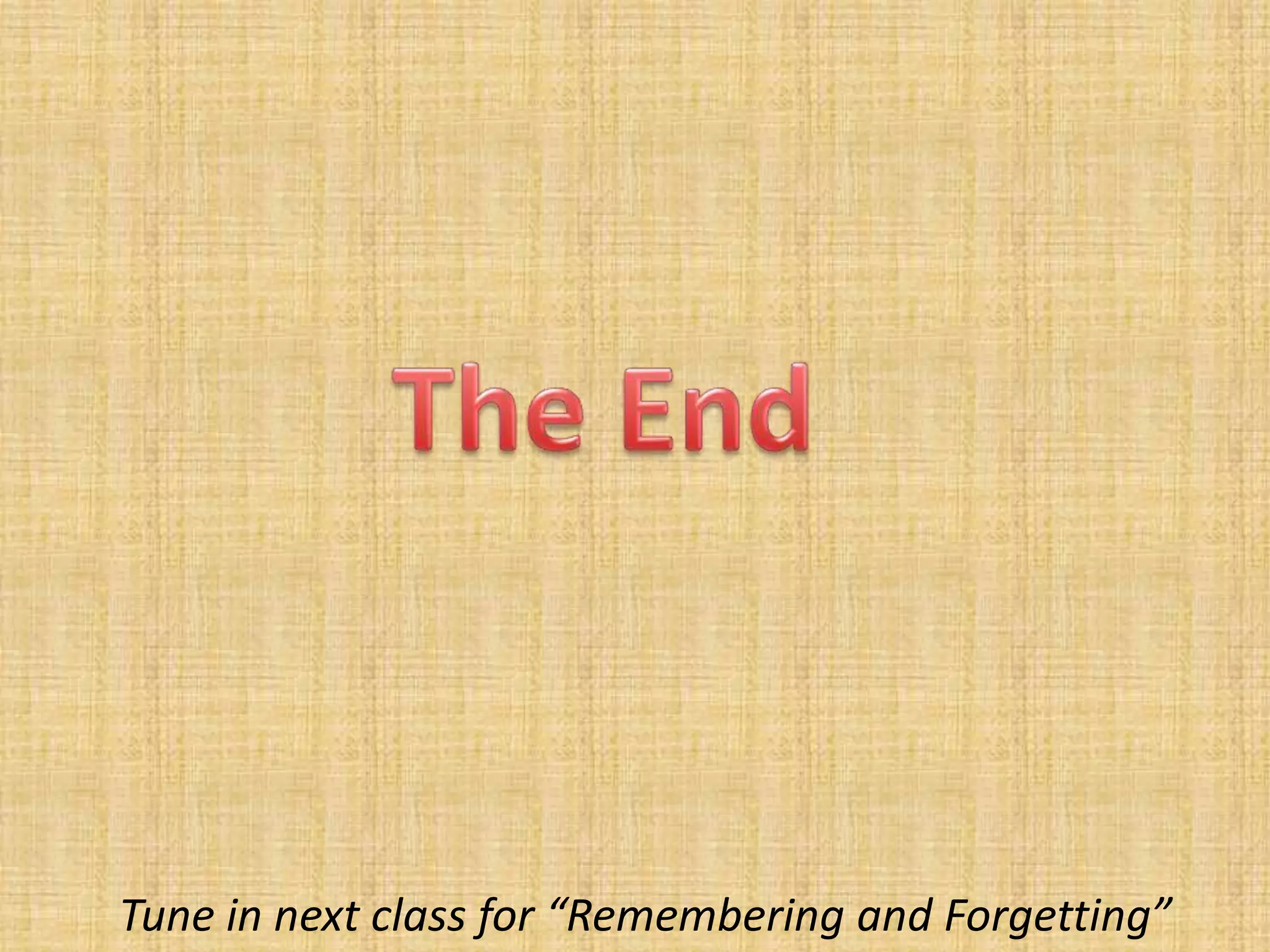 Tune in next class for “Remembering and Forgetting”
 