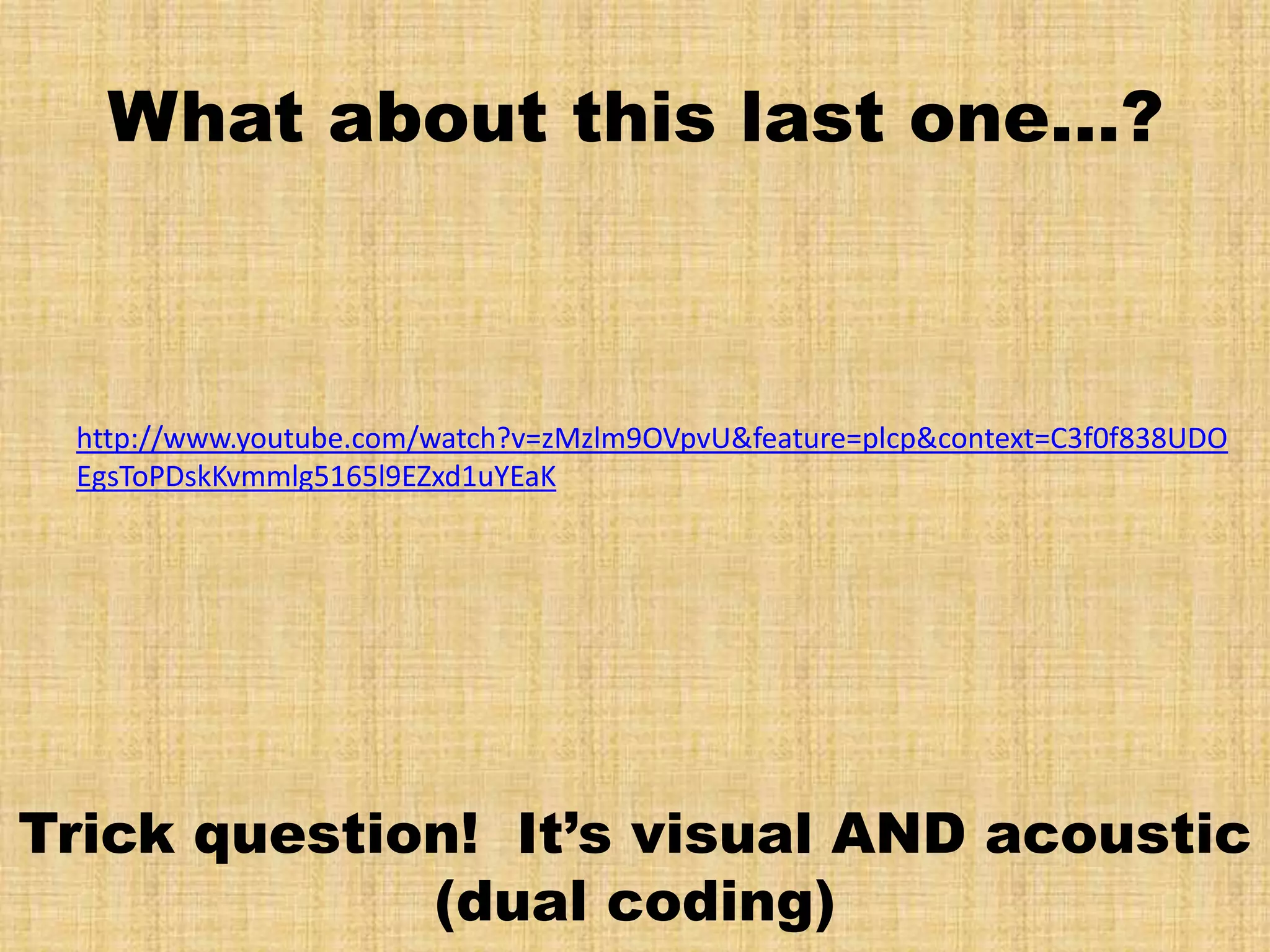 What about this last one…?



 http://www.youtube.com/watch?v=zMzlm9OVpvU&feature=plcp&context=C3f0f838UDO
 EgsToPDskKvmmlg5165l9EZxd1uYEaK




Trick question! It’s visual AND acoustic
             (dual coding)
 