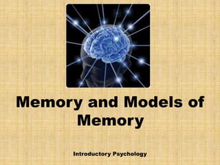 Memory and Models of
     Memory
      Introductory Psychology
 