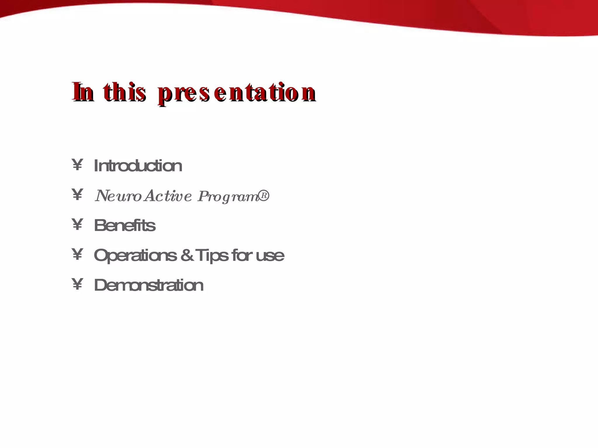 In this presentation Introduction NeuroActive  Program ® Benefits Operations & Tips for use Demonstration 