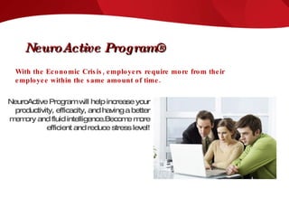 With the Economic Crisis, employers require more from their employee within the same amount of time. NeuroActive Program will help increase your productivity, efficacity, and having a better memory and fluid intelligence.Become more efficient and reduce stress level! NeuroActive Program® 