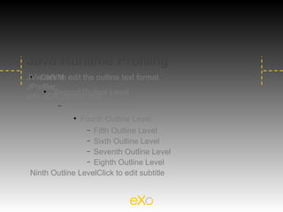 Java Runtime Profiling
JVisualVM edit the outline text format
 
    Click to
JProfiler
eXo JCR statistic tool Level
        Second Outline
     



          − Third Outline Level

             
               Fourth Outline Level
                − Fifth Outline Level
                − Sixth Outline Level
                − Seventh Outline Level
                − Eighth Outline Level

Ninth Outline LevelClick to edit subtitle
 