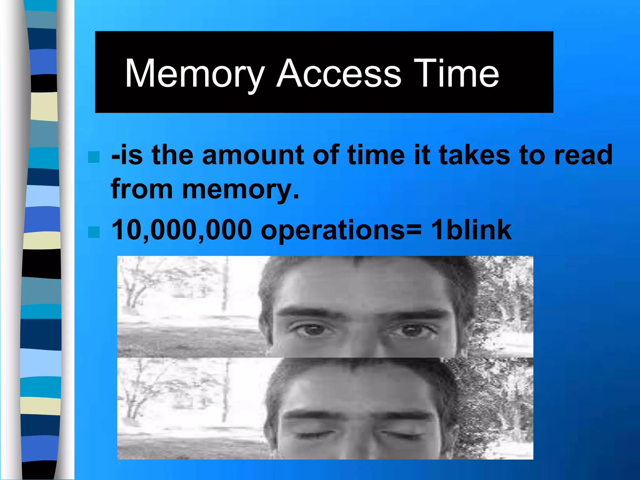 Memory Access Time
 -is the amount of time it takes to read
from memory.
 10,000,000 operations= 1blink
 
