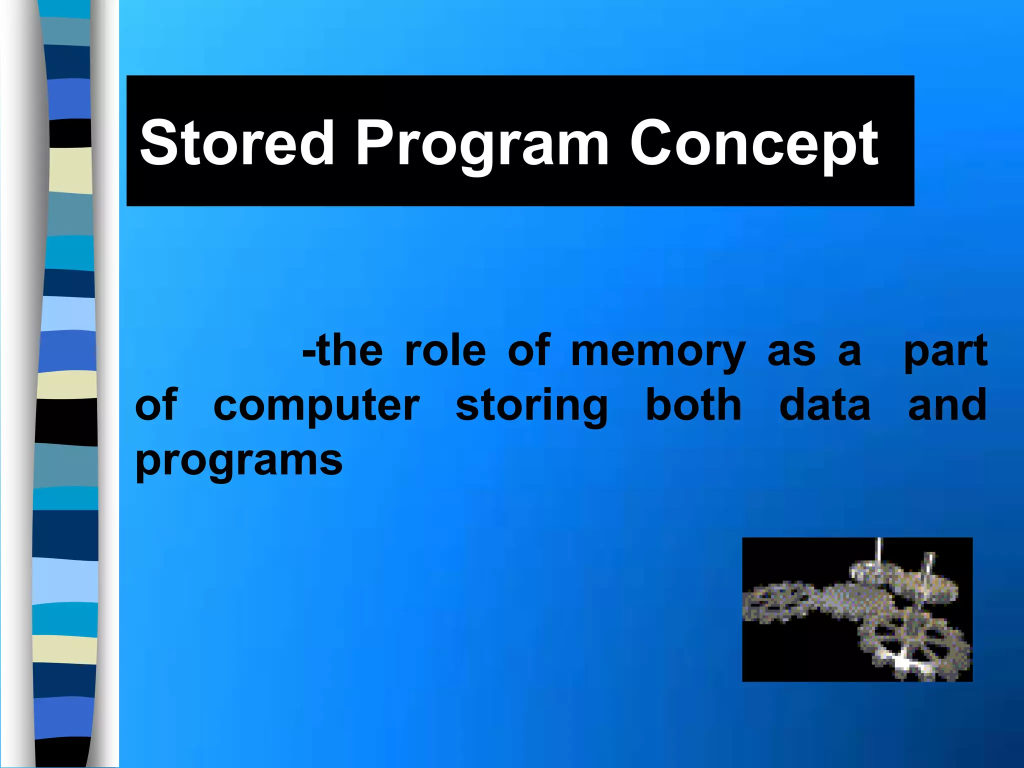 Stored Program Concept
-the role of memory as a part
of computer storing both data and
programs
 