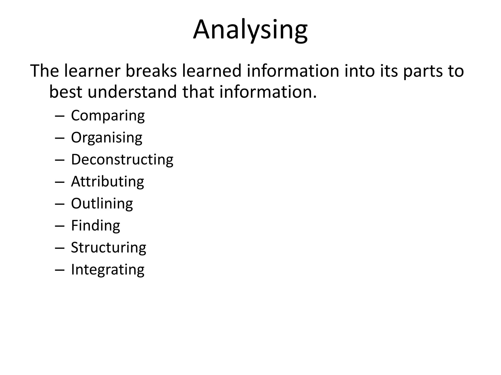 Analysing
The learner breaks learned information into its parts to
best understand that information.
– Comparing
– Organising
– Deconstructing
– Attributing
– Outlining
– Finding
– Structuring
– Integrating
 