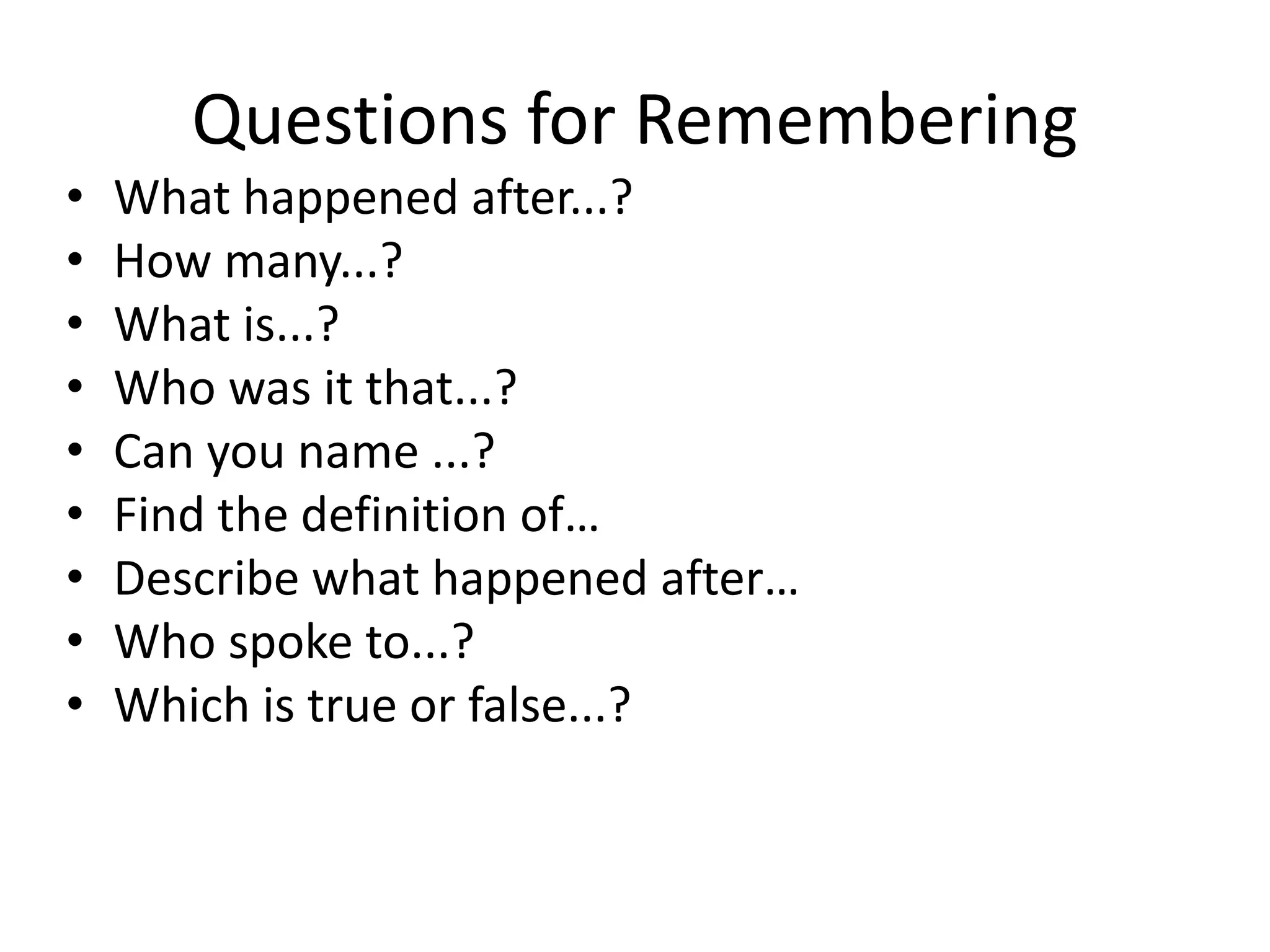 Questions for Remembering
• What happened after...?
• How many...?
• What is...?
• Who was it that...?
• Can you name ...?
• Find the definition of…
• Describe what happened after…
• Who spoke to...?
• Which is true or false...?
 
