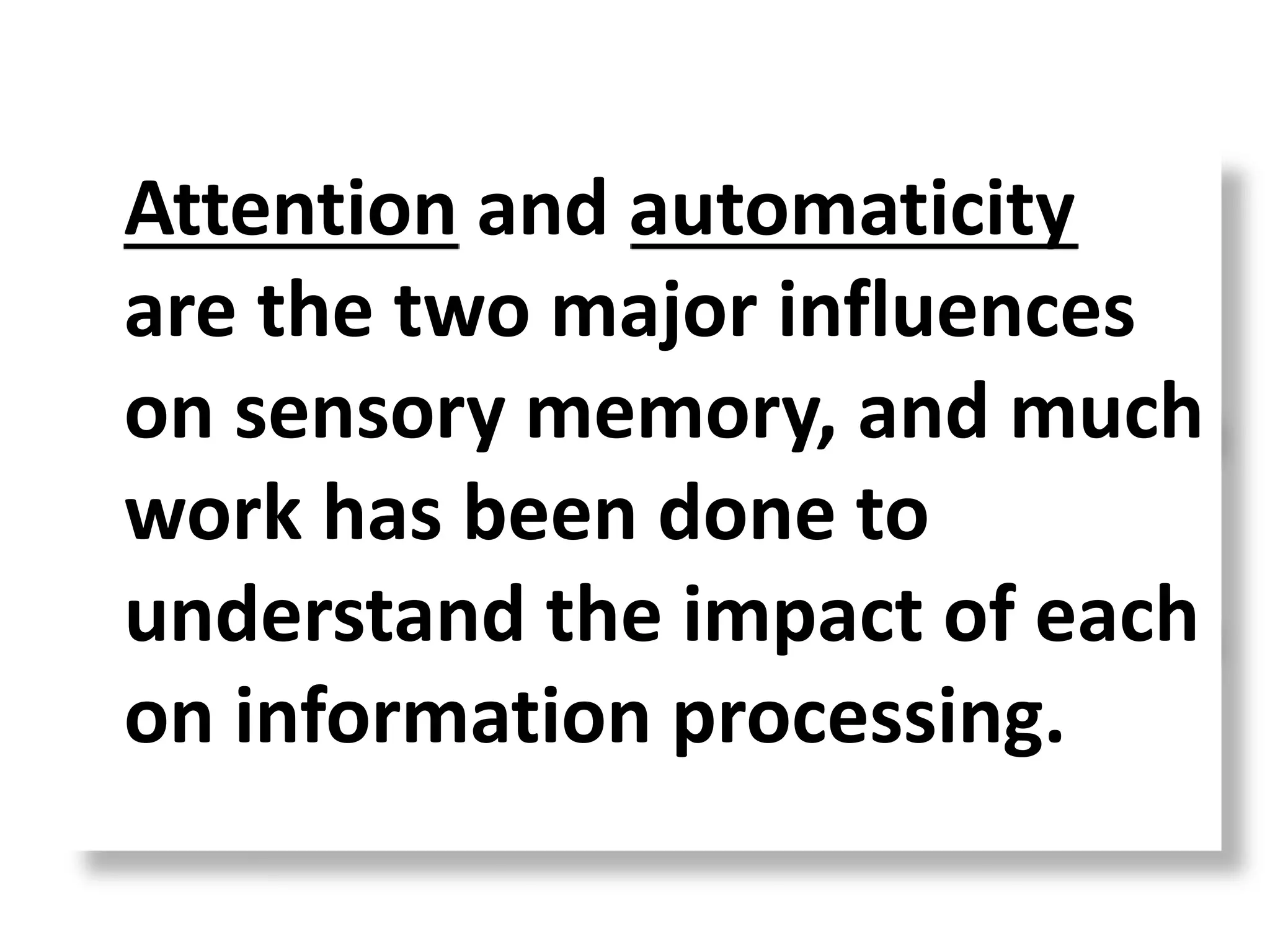 Attention and automaticity
are the two major influences
on sensory memory, and much
work has been done to
understand the impact of each
on information processing.
 