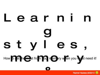 Learning styles,memory & revision How to get the most from your memory when you most need it! Rachel Hawkes 2009-10 