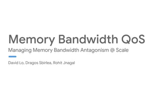 David Lo, Dragos Sbirlea, Rohit Jnagal
Managing Memory Bandwidth Antagonism @ Scale
 