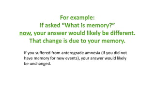 If you suffered from anterograde amnesia (if you did not
have memory for new events), your answer would likely
be unchanged.
 
