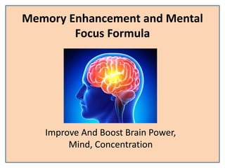 Memory Enhancement and Mental
Focus Formula
Improve And Boost Brain Power,
Mind, Concentration
 