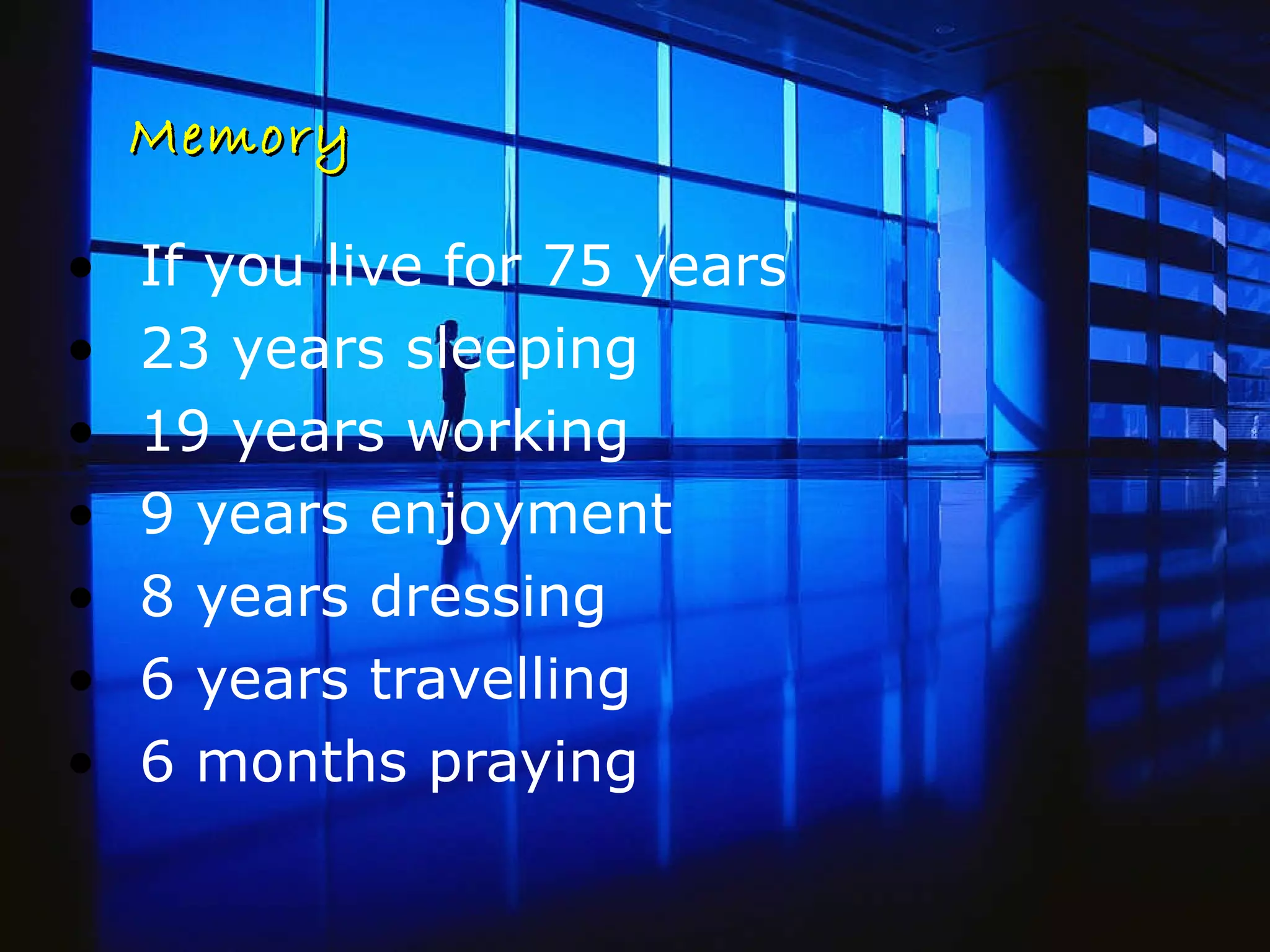 Memory If you live for 75 years  23 years sleeping  19 years working 9 years enjoyment 8 years dressing 6 years travelling 6 months praying 