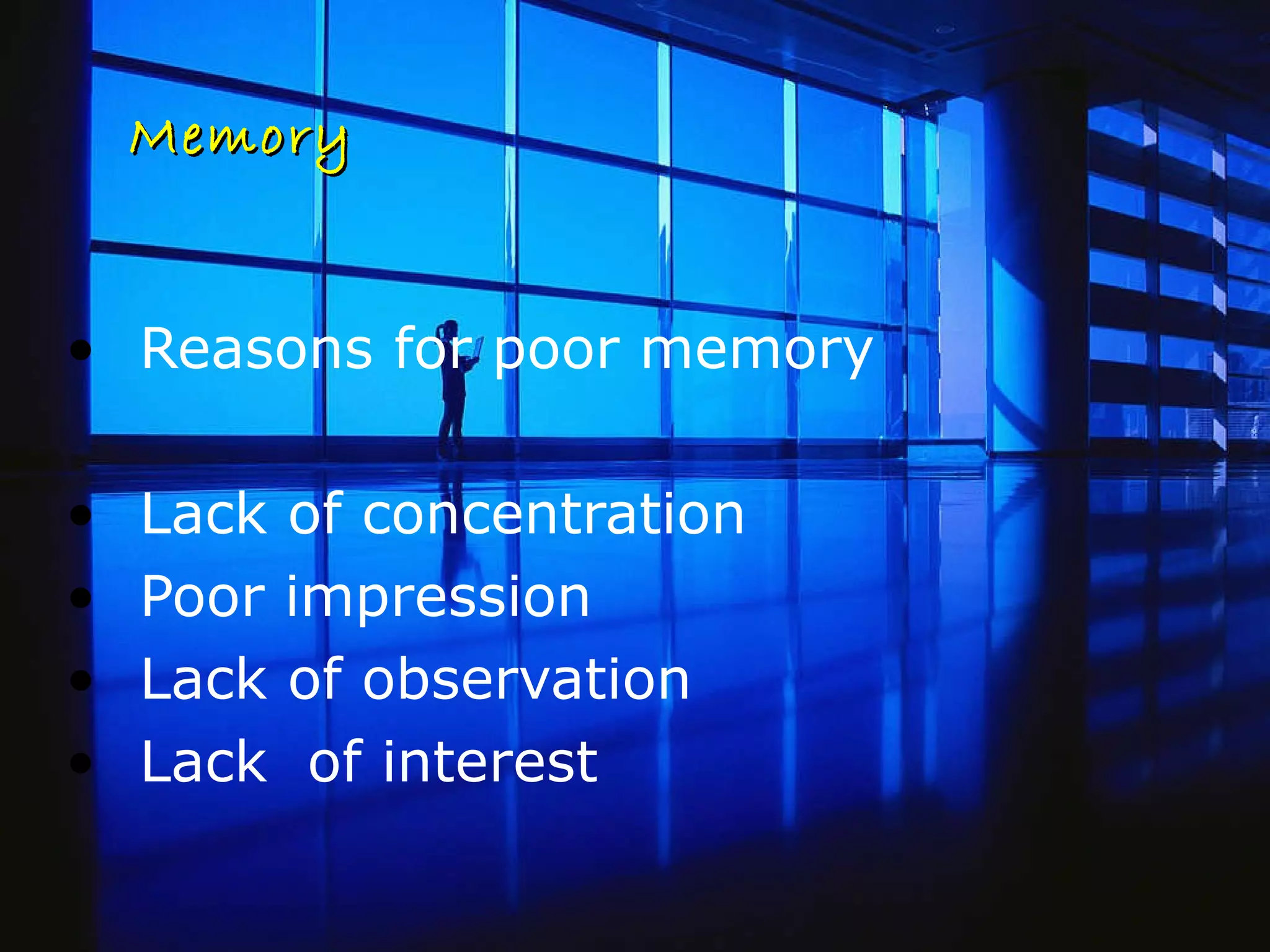 Memory Reasons for poor memory Lack of concentration  Poor impression Lack of observation  Lack  of interest 