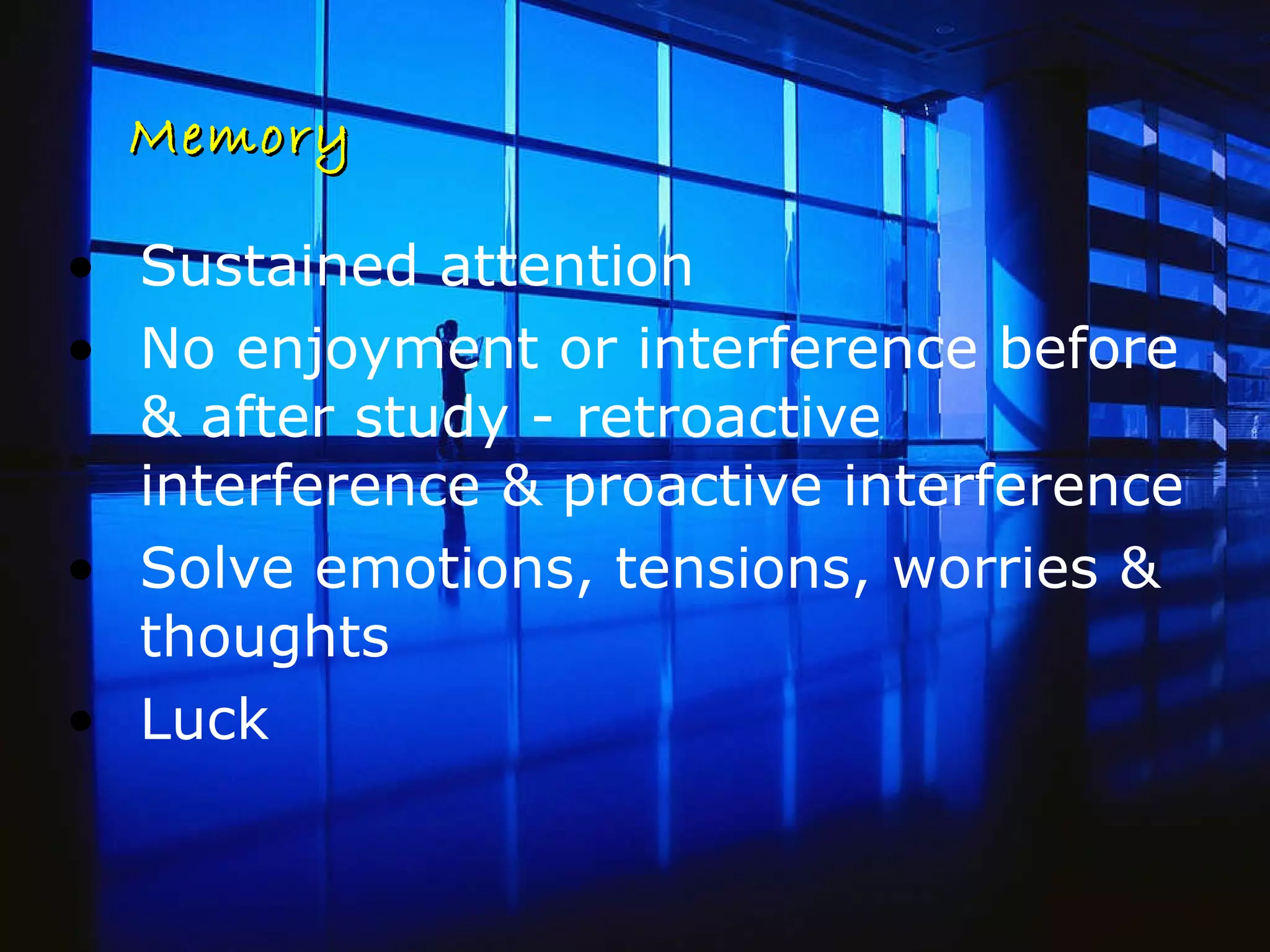 Memory Sustained attention  No enjoyment or interference before & after study - retroactive interference & proactive interference  Solve emotions, tensions, worries & thoughts  Luck 