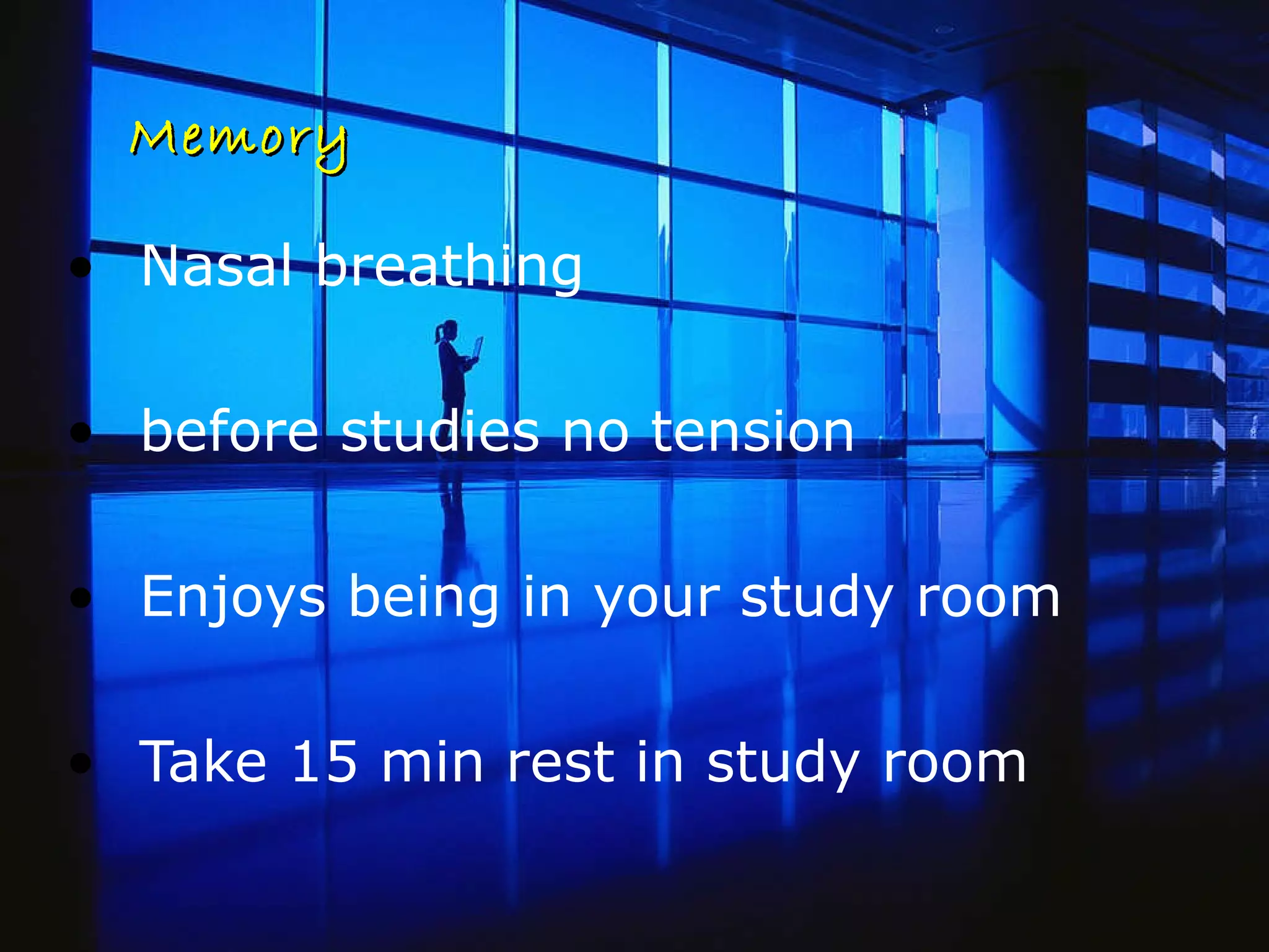 Memory Nasal breathing  before studies no tension  Enjoys being in your study room Take 15 min rest in study room 