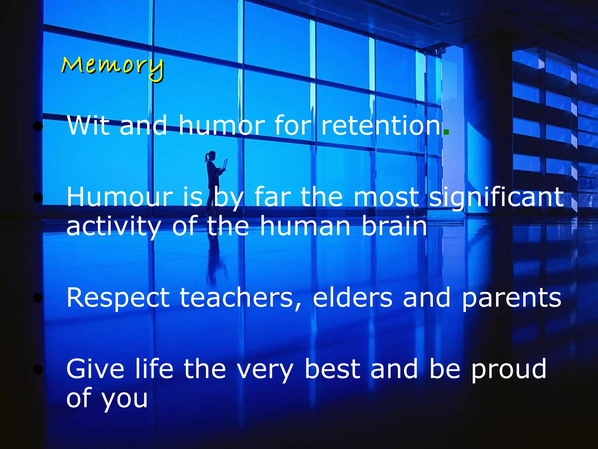 Memory Wit and humor for retention . Humour is by far the most significant activity of the human brain Respect teachers, elders and parents Give life the very best and be proud of you 