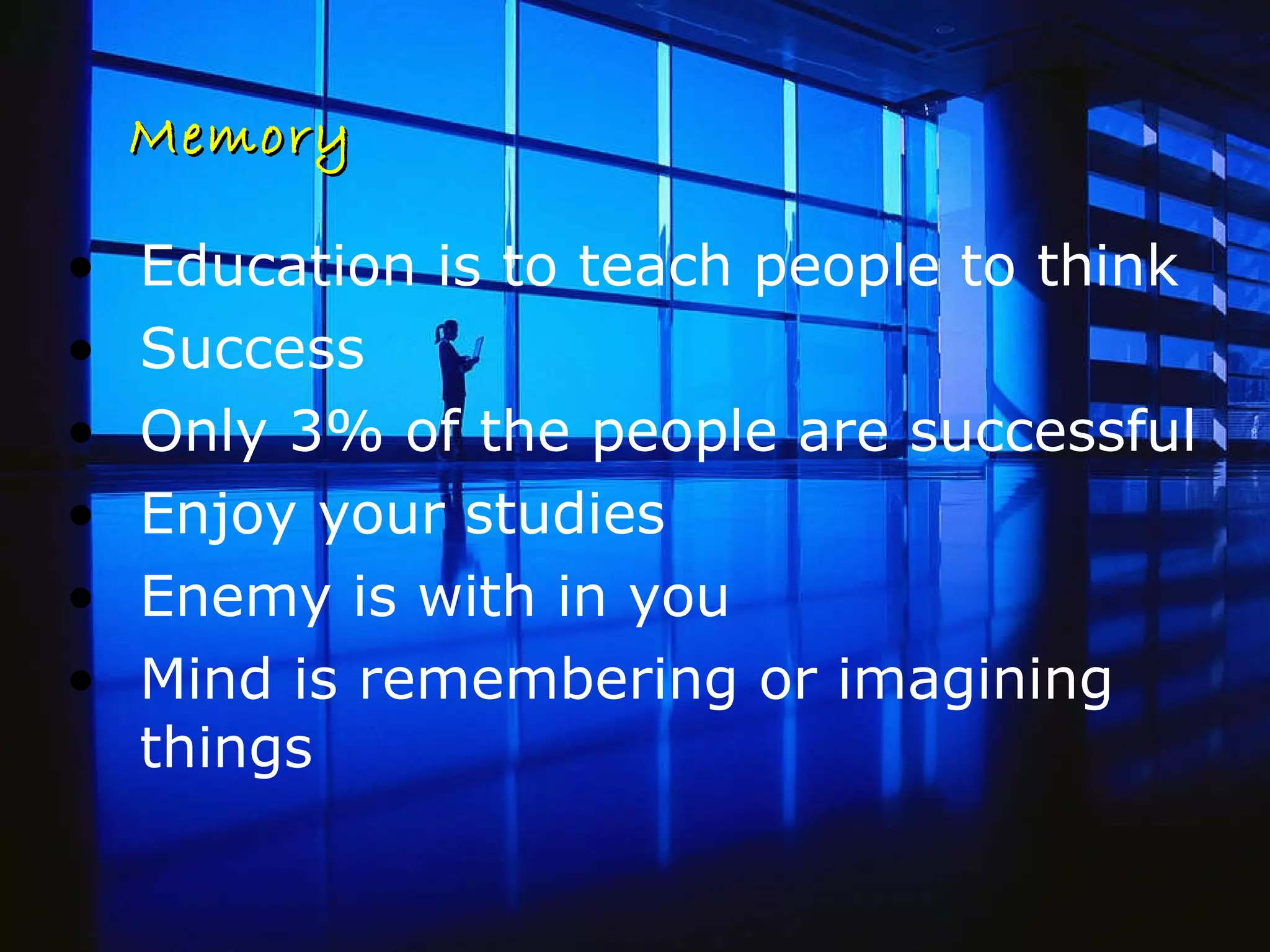 Memory Education is to teach people to think Success Only 3% of the people are successful Enjoy your studies Enemy is with in you Mind is remembering or imagining things 