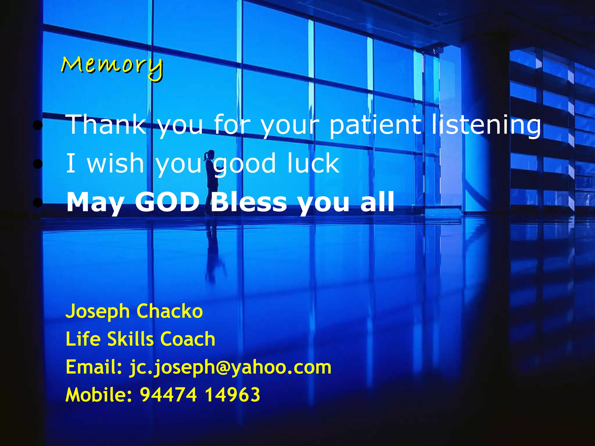 Memory Thank you for your patient listening I wish you good luck May GOD Bless you all Joseph Chacko Life Skills Coach Email: jc.joseph@yahoo.com Mobile: 94474 14963 