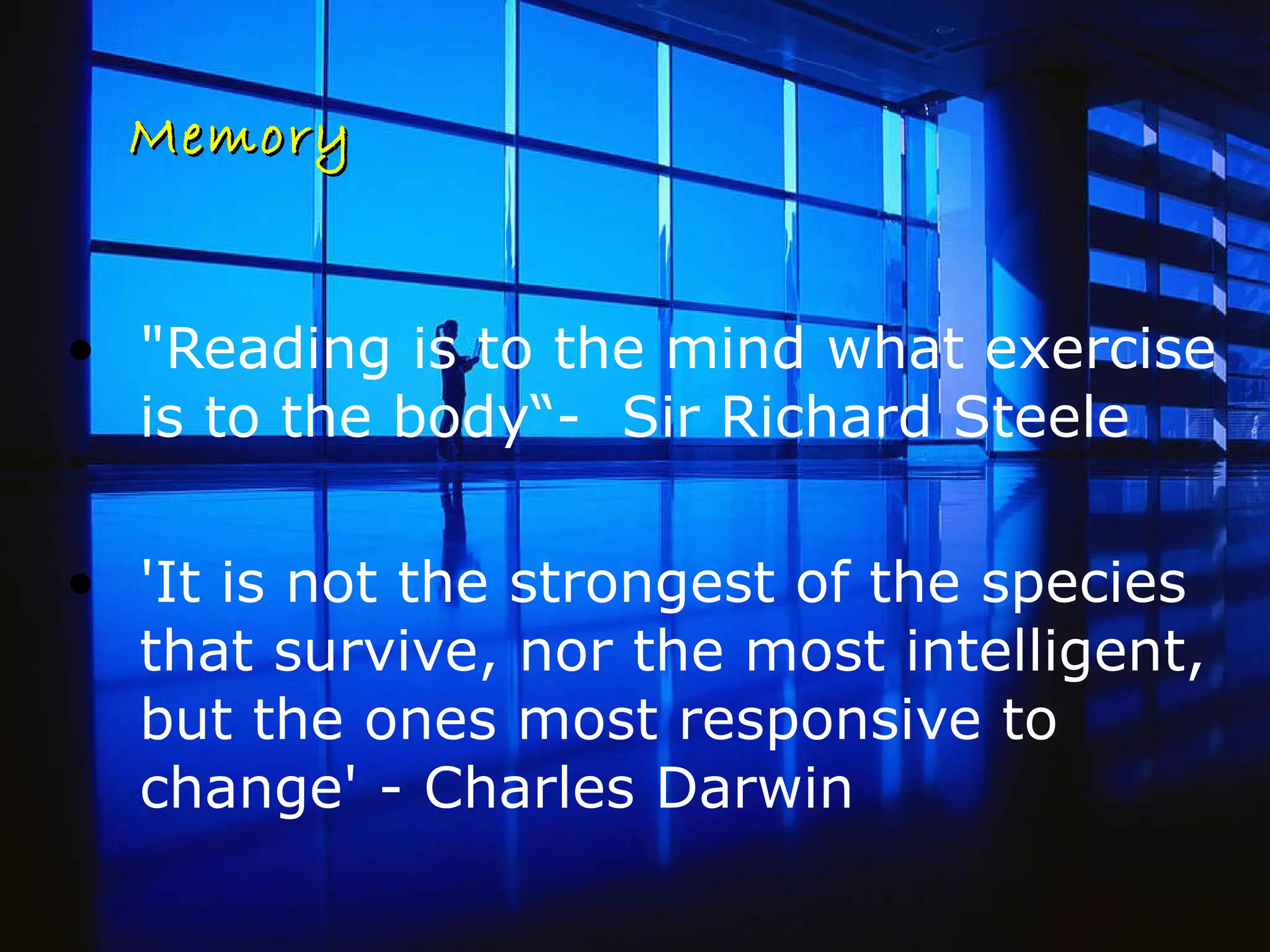 Memory &quot;Reading is to the mind what exercise is to the body“-  Sir Richard Steele  'It is not the strongest of the species that survive, nor the most intelligent, but the ones most responsive to change' - Charles Darwin  