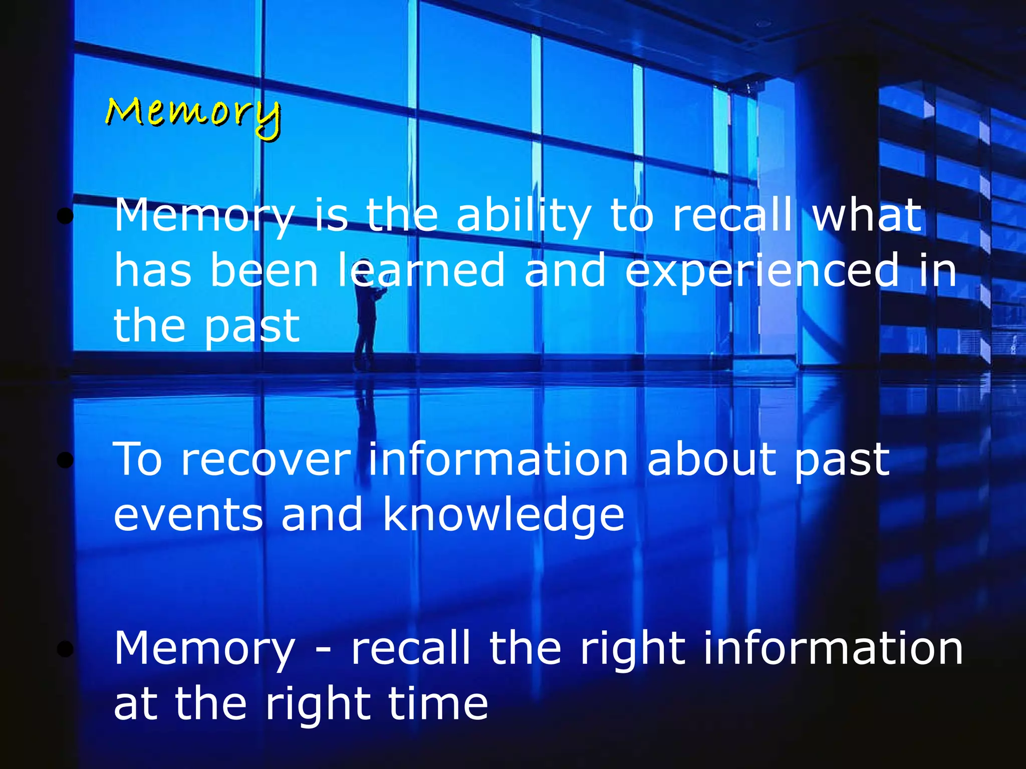 Memory Memory is the ability to recall what has been learned and experienced in the past To recover information about past events and knowledge Memory - recall the right information at the right time 