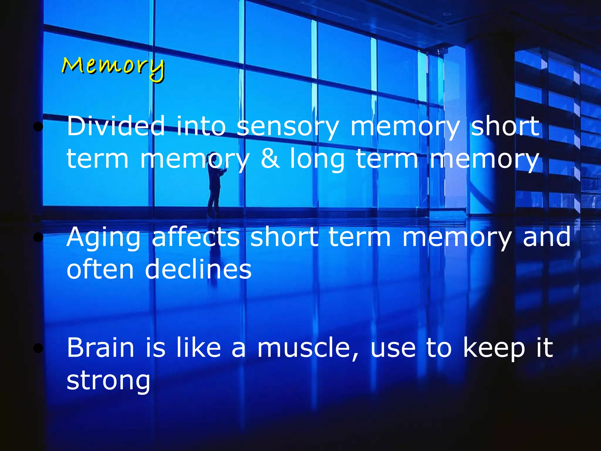 Memory Divided into sensory memory short term memory & long term memory  Aging affects short term memory and often declines Brain is like a muscle, use to keep it strong 