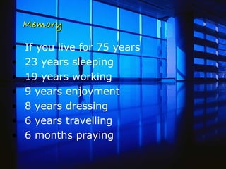 Memory If you live for 75 years  23 years sleeping  19 years working 9 years enjoyment 8 years dressing 6 years travelling 6 months praying 