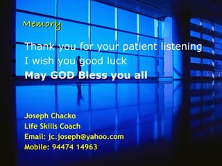 Memory Thank you for your patient listening I wish you good luck May GOD Bless you all Joseph Chacko Life Skills Coach Email: jc.joseph@yahoo.com Mobile: 94474 14963 