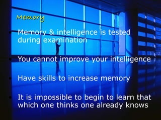 Memory Memory & intelligence is tested during examination You cannot improve your intelligence Have skills to increase memory   It is impossible to begin to learn that which one thinks one already knows 
