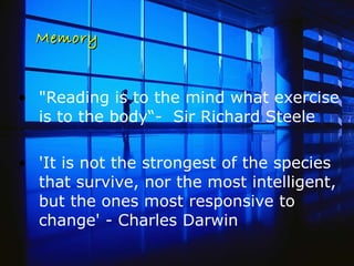 Memory &quot;Reading is to the mind what exercise is to the body“-  Sir Richard Steele  'It is not the strongest of the species that survive, nor the most intelligent, but the ones most responsive to change' - Charles Darwin  