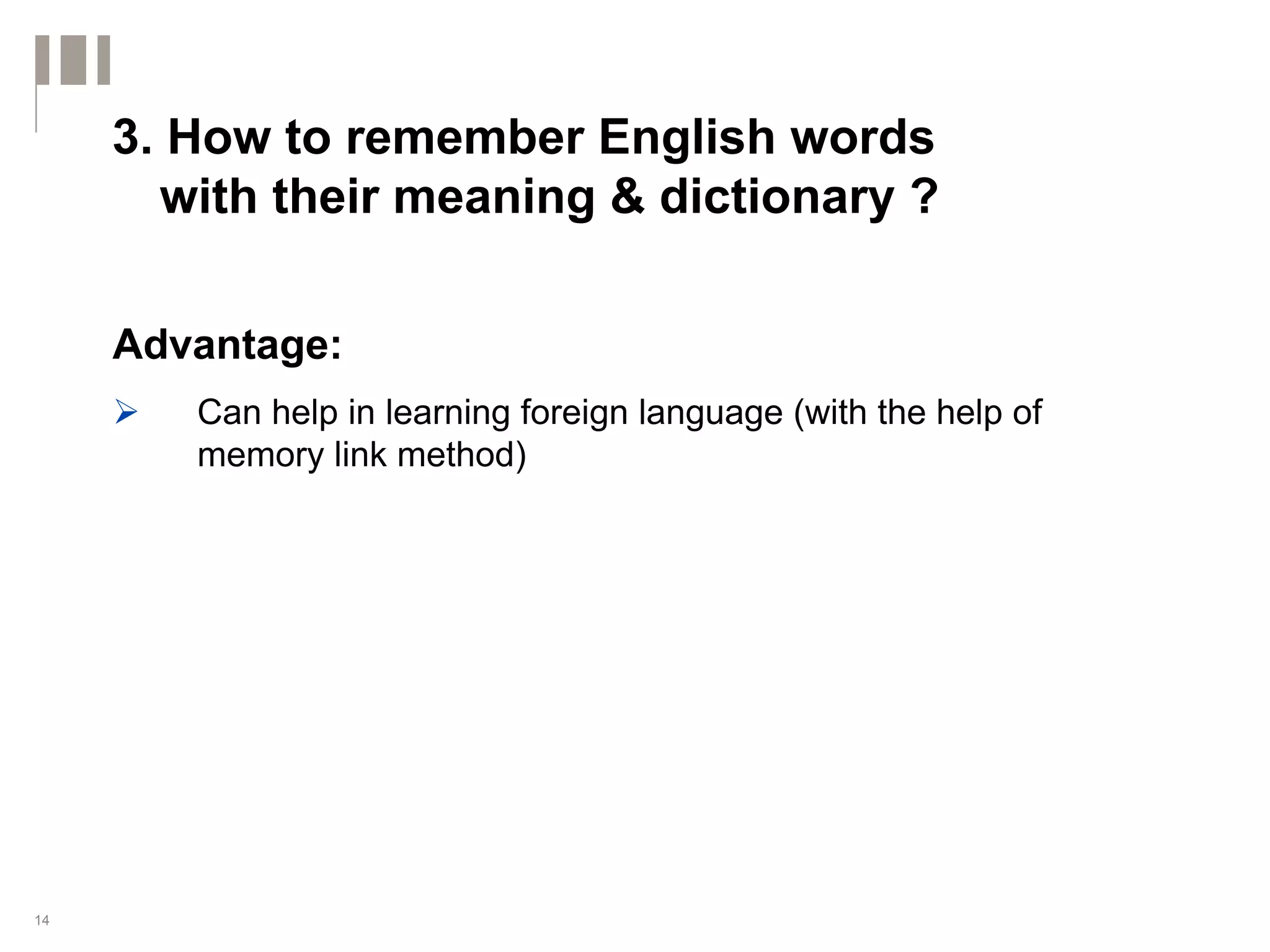 3. How to remember English words
       with their meaning & dictionary ?

     Advantage:
        Can help in learning foreign language (with the help of
        memory link method)




14
 