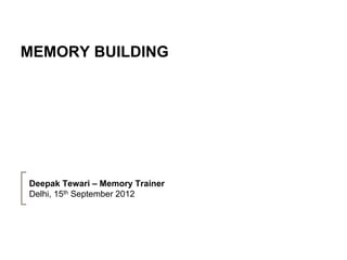 MEMORY BUILDING




Deepak Tewari – Memory Trainer
Delhi, 15th September 2012
 