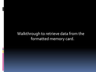 Walkthrough to retrieve data from the formatted memory card.