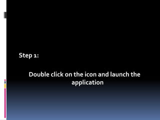 Step 1: Double click on the icon and launch the application
